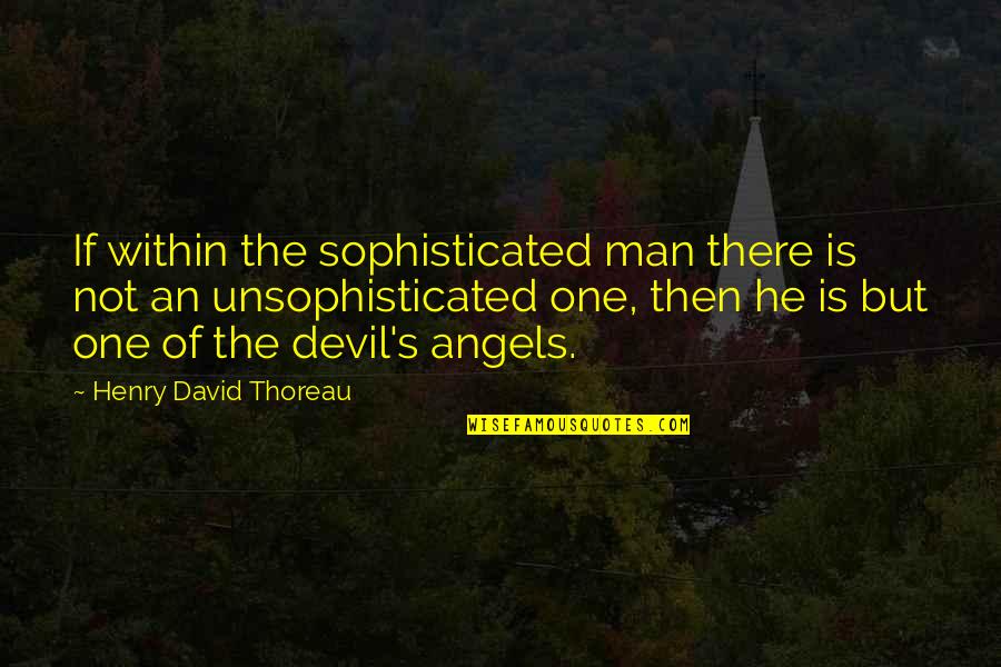 The Angel And Devil Quotes By Henry David Thoreau: If within the sophisticated man there is not