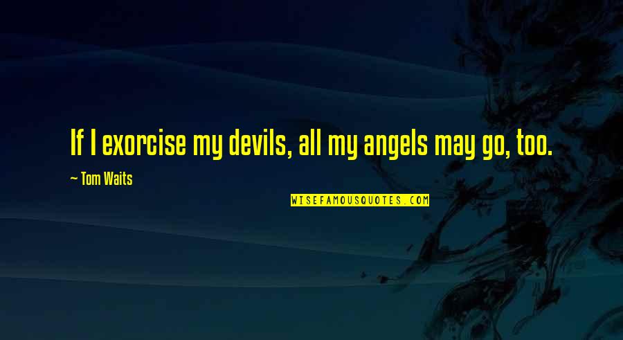 The Angel And Devil Quotes By Tom Waits: If I exorcise my devils, all my angels