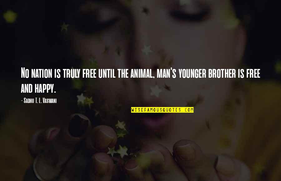 The Animal Quotes By Sadhu T. L. Vaswani: No nation is truly free until the animal, The Animal Quotes By Sadhu T. L. Vaswani: No nation is truly free until the animal,