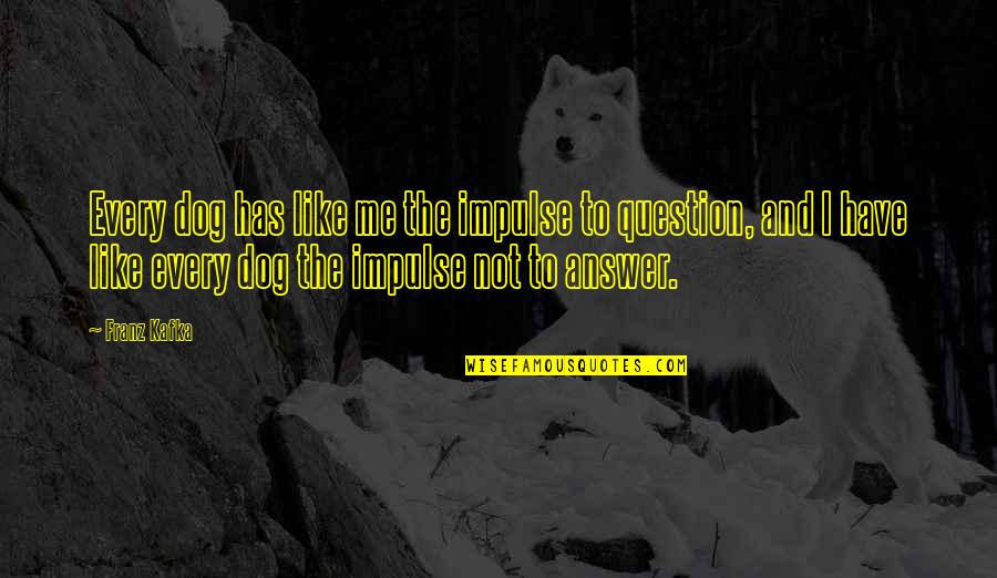The Answer And The Question Quotes By Franz Kafka: Every dog has like me the impulse to The Answer And The Question Quotes By Franz Kafka: Every dog has like me the impulse to