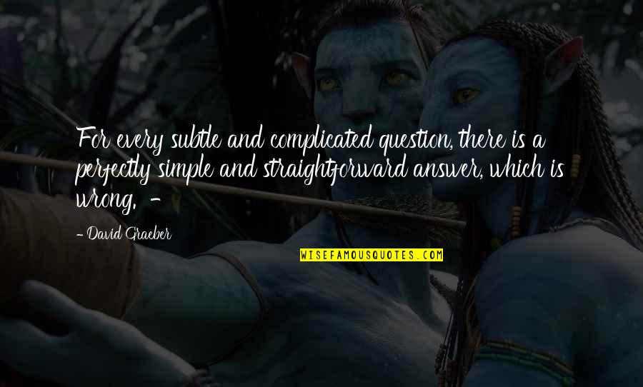 The Answer Is Simple Quotes By David Graeber: For every subtle and complicated question, there is