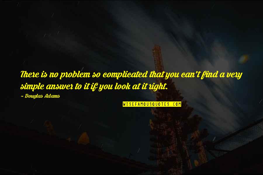The Answer Is Simple Quotes By Douglas Adams: There is no problem so complicated that you