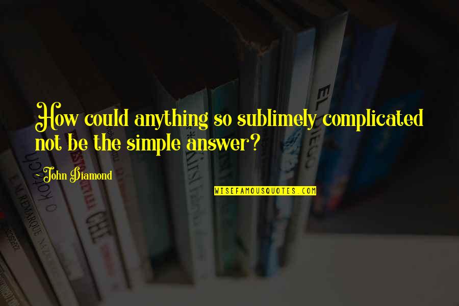 The Answer Is Simple Quotes By John Diamond: How could anything so sublimely complicated not be