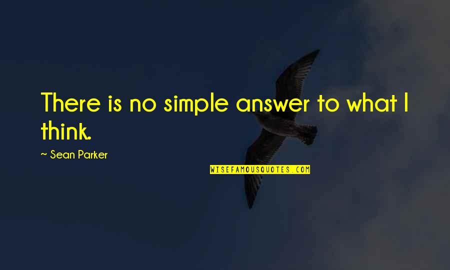 The Answer Is Simple Quotes By Sean Parker: There is no simple answer to what I
