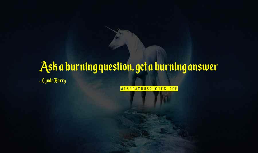 The Answer Lies Within Quotes By Lynda Barry: Ask a burning question, get a burning answer