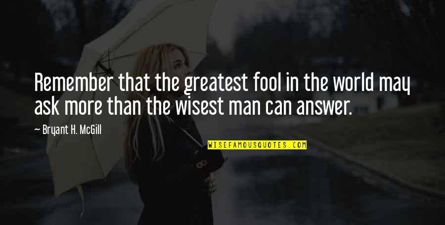 The Answer Man Quotes By Bryant H. McGill: Remember that the greatest fool in the world