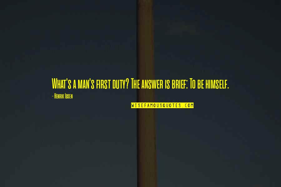 The Answer Man Quotes By Henrik Ibsen: What's a man's first duty? The answer is