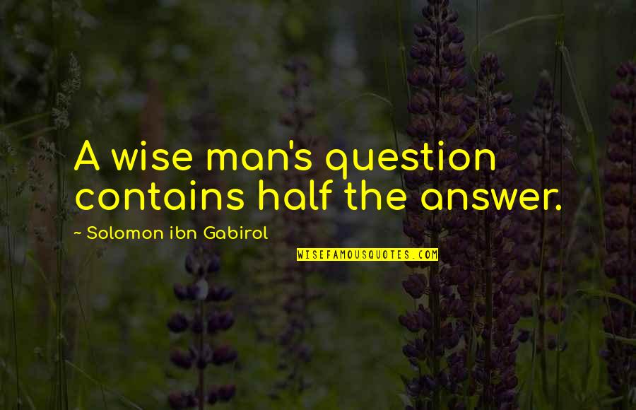 The Answer Man Quotes By Solomon Ibn Gabirol: A wise man's question contains half the answer.