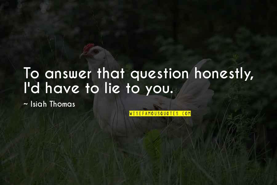 The Answers Lie Within Quotes By Isiah Thomas: To answer that question honestly, I'd have to