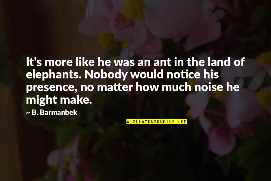The Ant Quotes By B. Barmanbek: It's more like he was an ant in