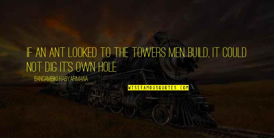 The Ant Quotes By Bangambiki Habyarimana: If an ant looked to the towers men