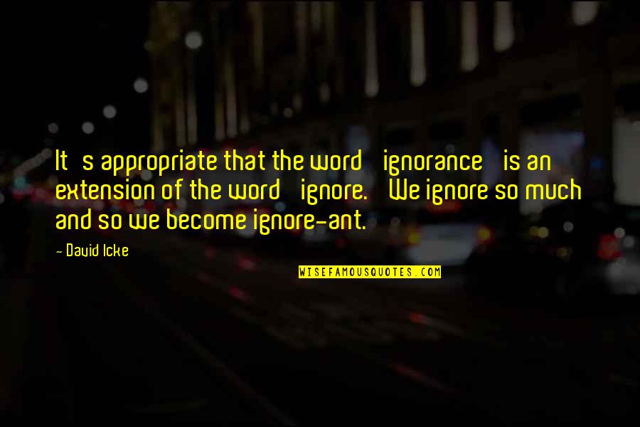 The Ant Quotes By David Icke: It's appropriate that the word 'ignorance' is an