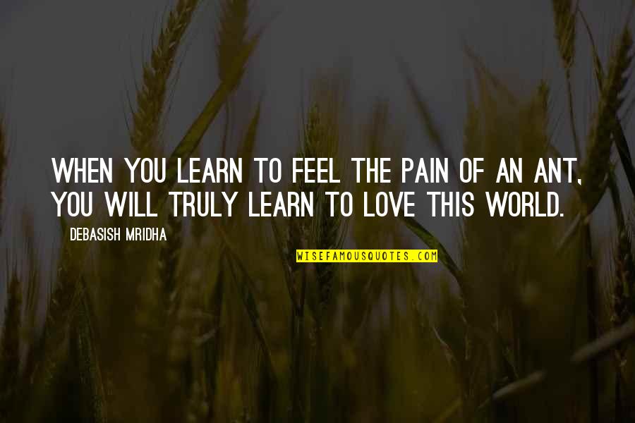 The Ant Quotes By Debasish Mridha: When you learn to feel the pain of