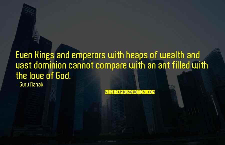 The Ant Quotes By Guru Nanak: Even Kings and emperors with heaps of wealth