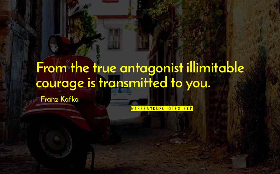 The Antagonist Quotes By Franz Kafka: From the true antagonist illimitable courage is transmitted