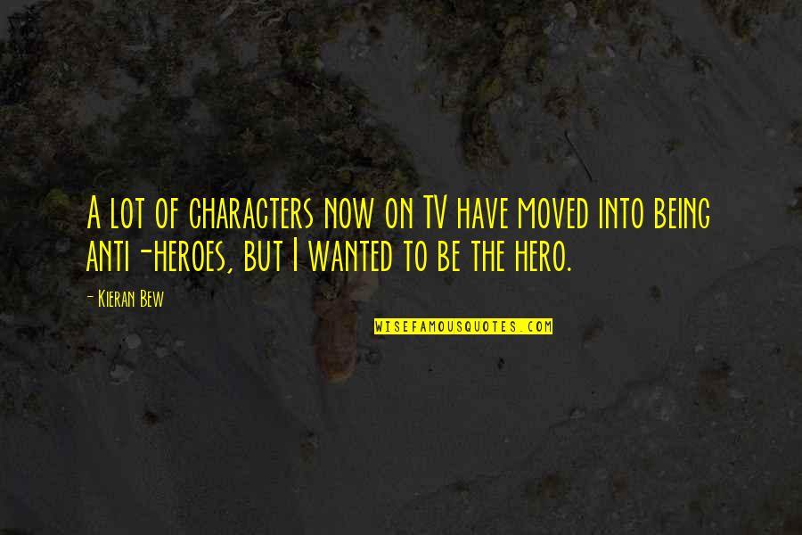 The Anti Hero Quotes By Kieran Bew: A lot of characters now on TV have The Anti Hero Quotes By Kieran Bew: A lot of characters now on TV have