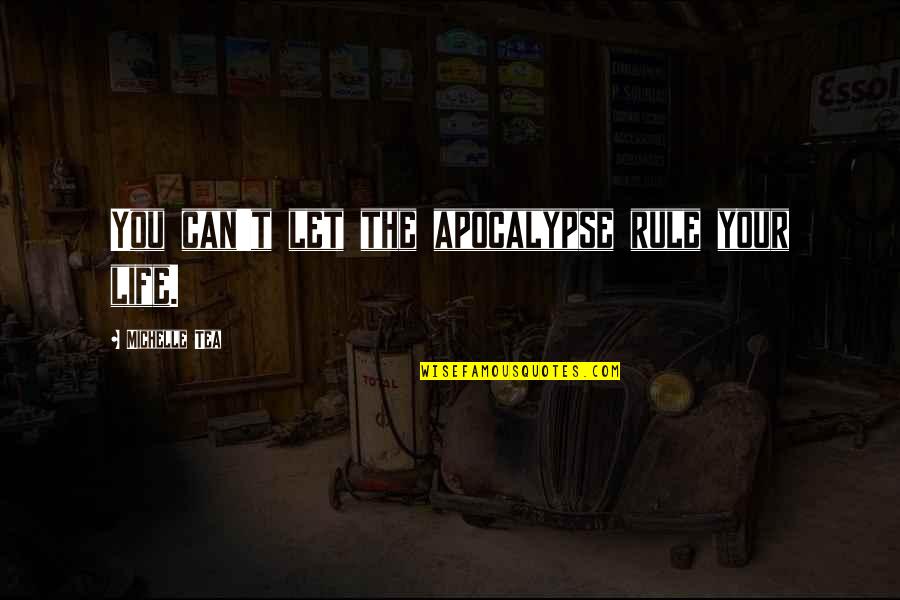 The Apocalypse Quotes By Michelle Tea: You can't let the apocalypse rule your life.