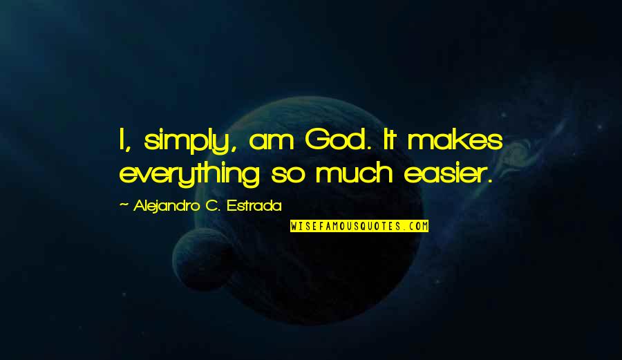 The Apology By Plato Quotes By Alejandro C. Estrada: I, simply, am God. It makes everything so The Apology By Plato Quotes By Alejandro C. Estrada: I, simply, am God. It makes everything so