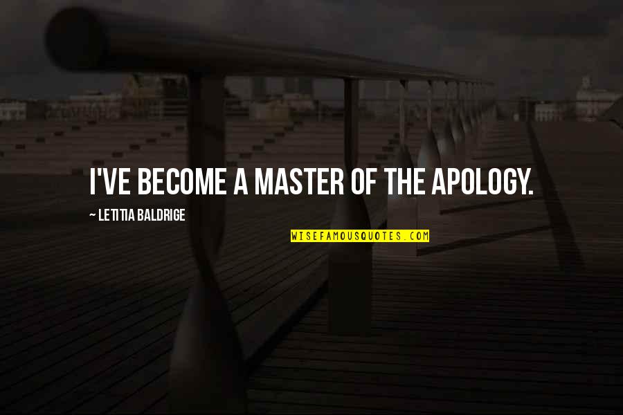 The Apology Quotes By Letitia Baldrige: I've become a master of the apology. The Apology Quotes By Letitia Baldrige: I've become a master of the apology.