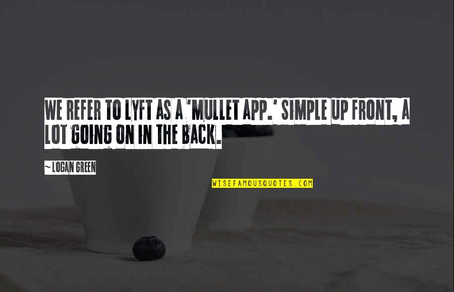 The App Quotes By Logan Green: We refer to Lyft as a 'mullet app.'