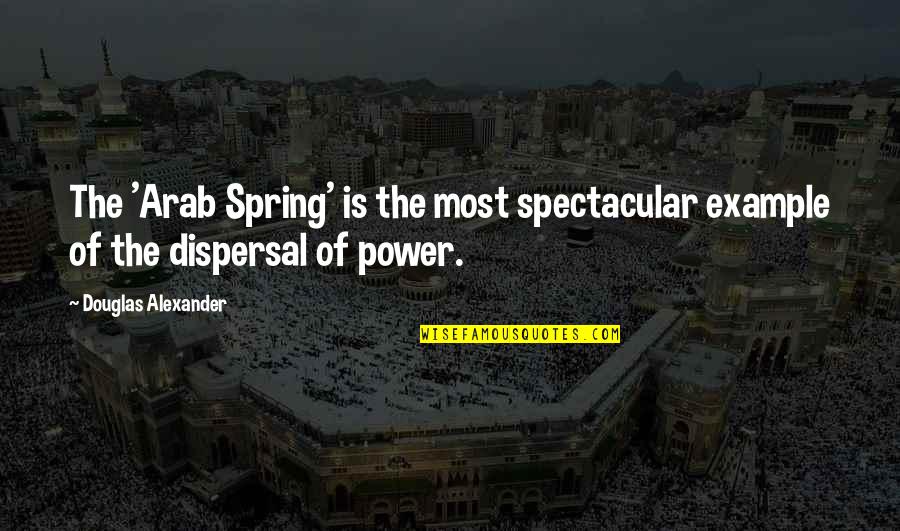 The Arab Spring Quotes By Douglas Alexander: The 'Arab Spring' is the most spectacular example The Arab Spring Quotes By Douglas Alexander: The 'Arab Spring' is the most spectacular example