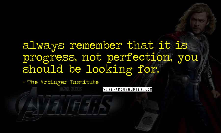 The Arbinger Institute quotes: always remember that it is progress, not perfection, you should be looking for.