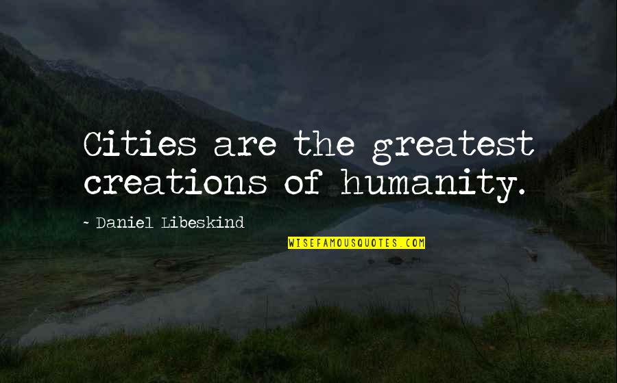 The Architecture Quotes By Daniel Libeskind: Cities are the greatest creations of humanity. The Architecture Quotes By Daniel Libeskind: Cities are the greatest creations of humanity.