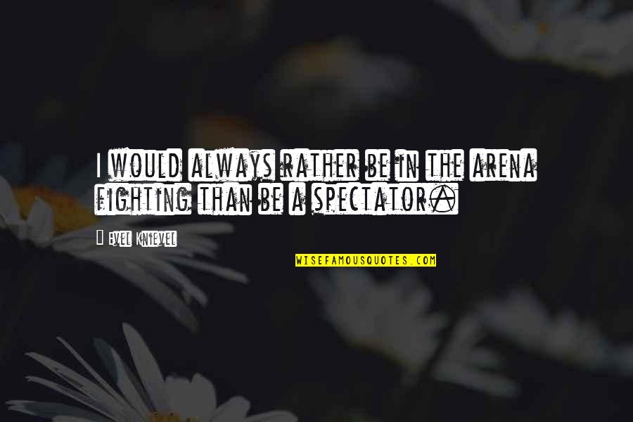 The Arena Quotes By Evel Knievel: I would always rather be in the arena