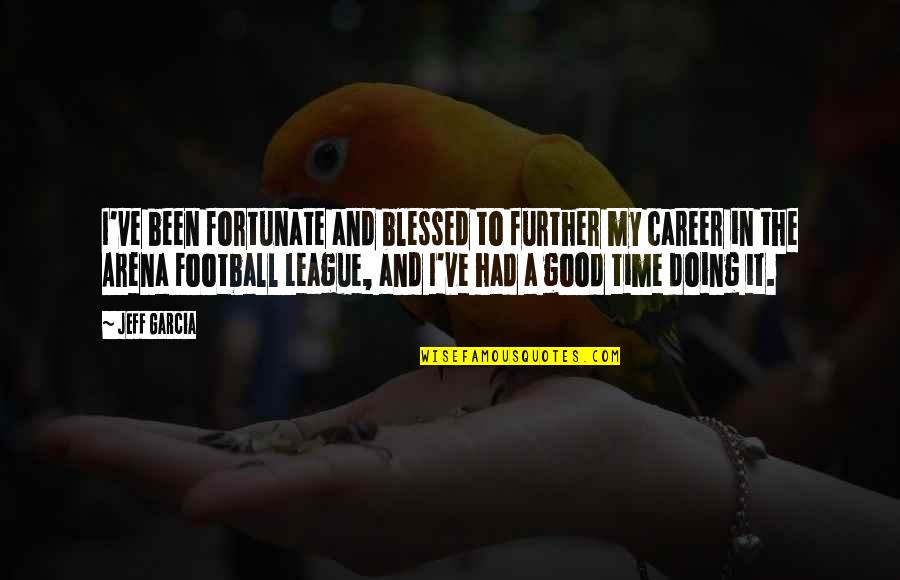 The Arena Quotes By Jeff Garcia: I've been fortunate and blessed to further my The Arena Quotes By Jeff Garcia: I've been fortunate and blessed to further my