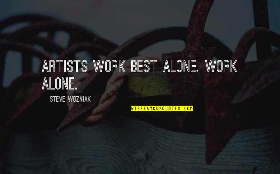 The Aristotelian System Quotes By Steve Wozniak: Artists work best alone. Work alone.
