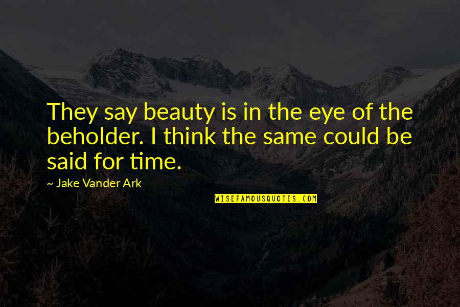 The Ark Quotes By Jake Vander Ark: They say beauty is in the eye of