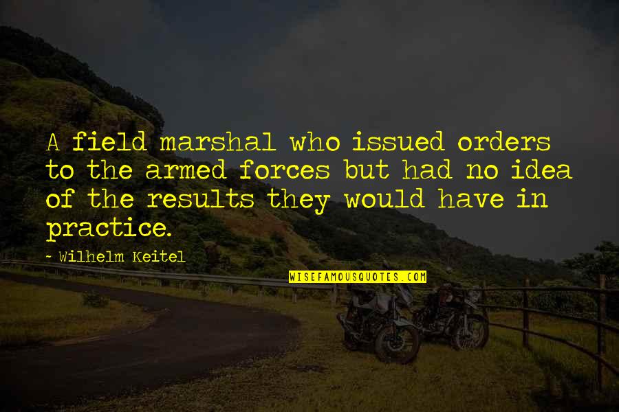 The Armed Forces Quotes By Wilhelm Keitel: A field marshal who issued orders to the