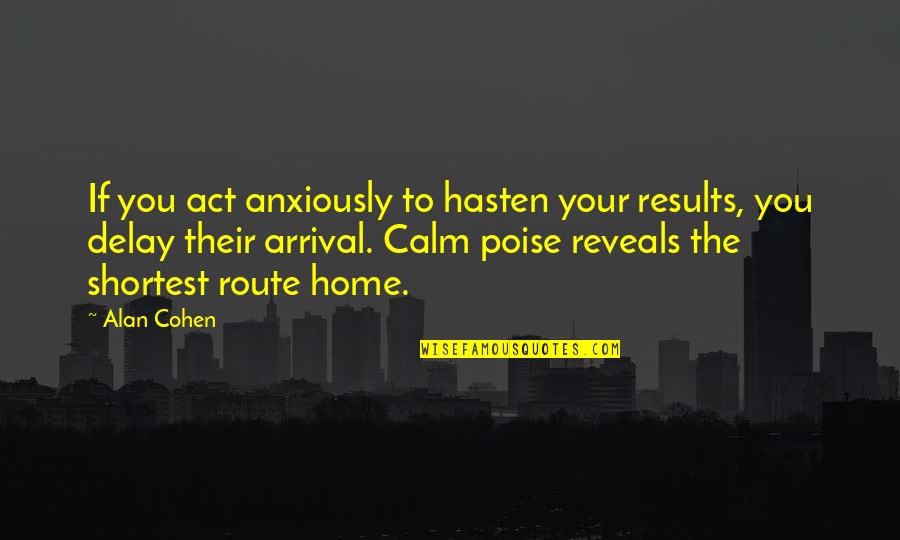 The Arrival Quotes By Alan Cohen: If you act anxiously to hasten your results,