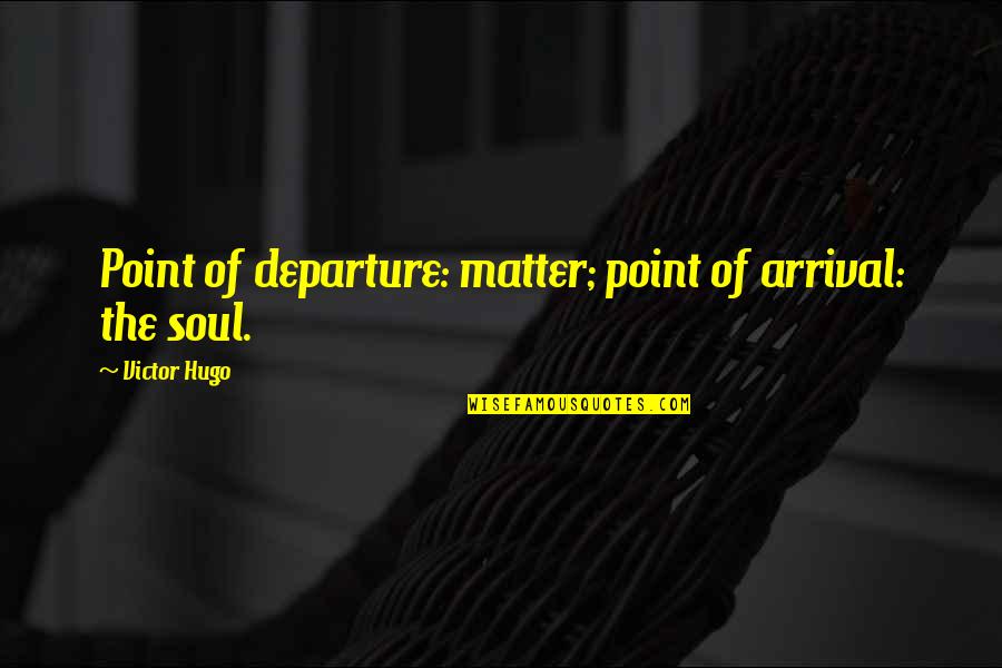 The Arrival Quotes By Victor Hugo: Point of departure: matter; point of arrival: the