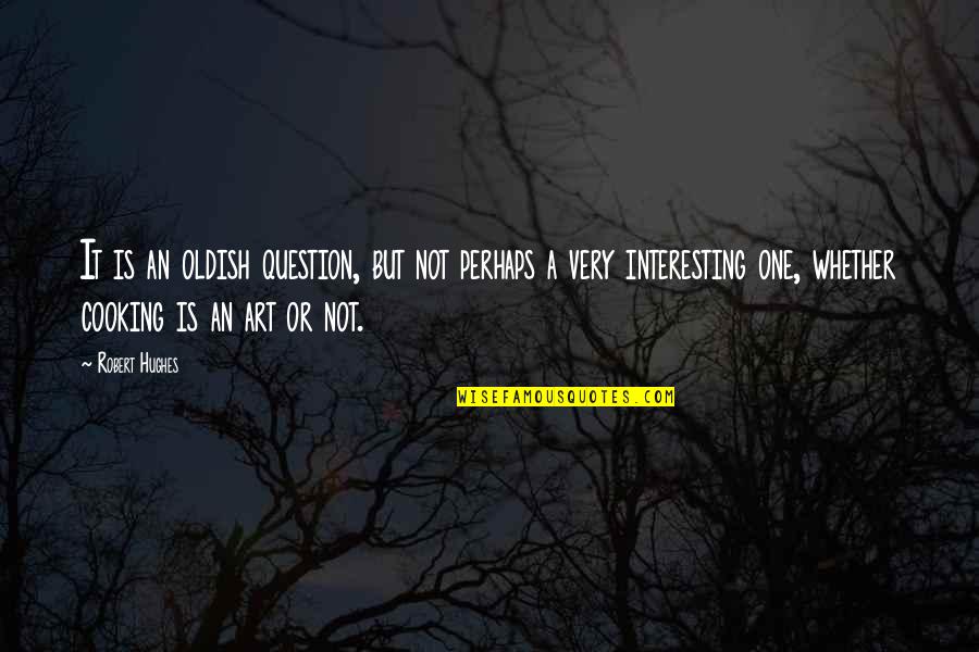 The Art Of Cooking Quotes By Robert Hughes: It is an oldish question, but not perhaps The Art Of Cooking Quotes By Robert Hughes: It is an oldish question, but not perhaps