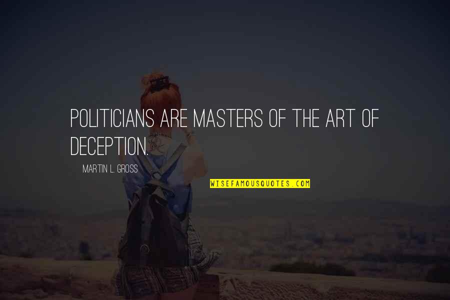 The Art Of Deception Quotes By Martin L. Gross: Politicians are masters of the art of deception.
