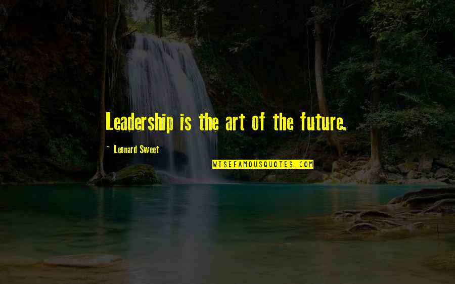 The Art Of Leadership Quotes By Leonard Sweet: Leadership is the art of the future.