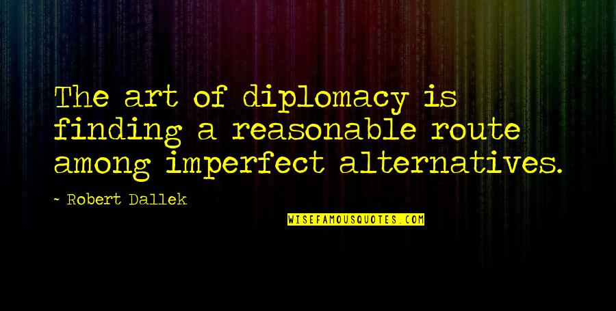 The Art Of Leadership Quotes By Robert Dallek: The art of diplomacy is finding a reasonable