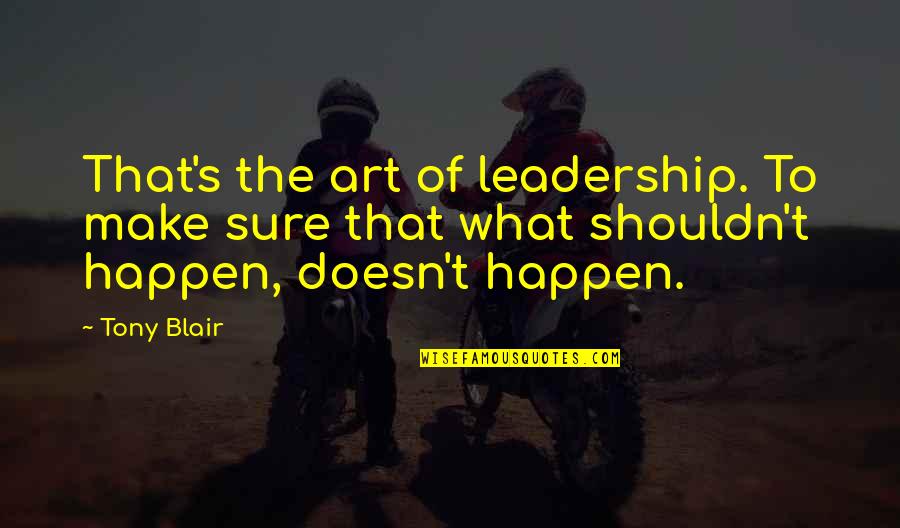 The Art Of Leadership Quotes By Tony Blair: That's the art of leadership. To make sure