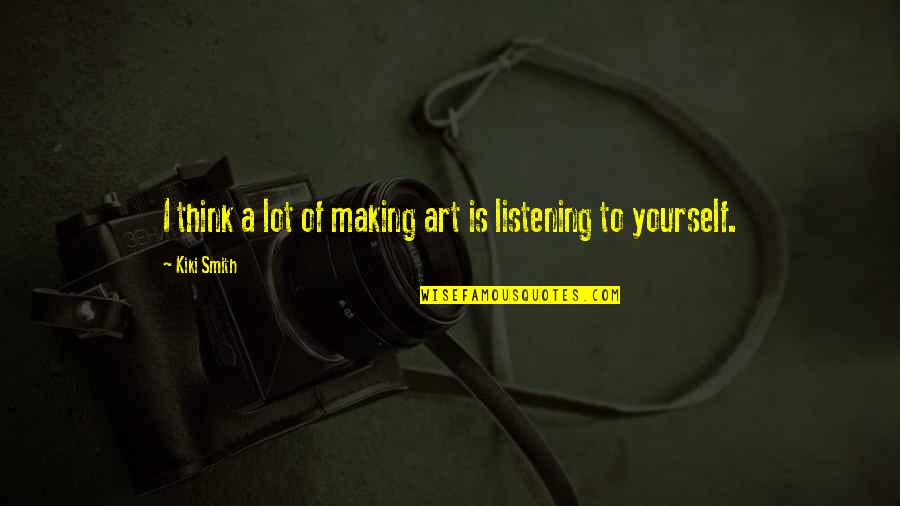 The Art Of Listening Quotes By Kiki Smith: I think a lot of making art is