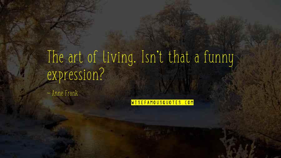 The Art Of Living Quotes By Anne Frank: The art of living. Isn't that a funny