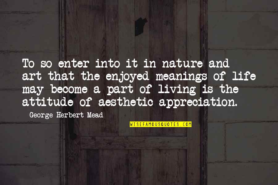 The Art Of Living Quotes By George Herbert Mead: To so enter into it in nature and