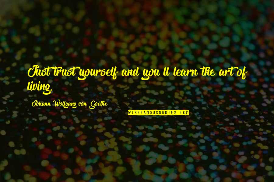 The Art Of Living Quotes By Johann Wolfgang Von Goethe: Just trust yourself and you'll learn the art