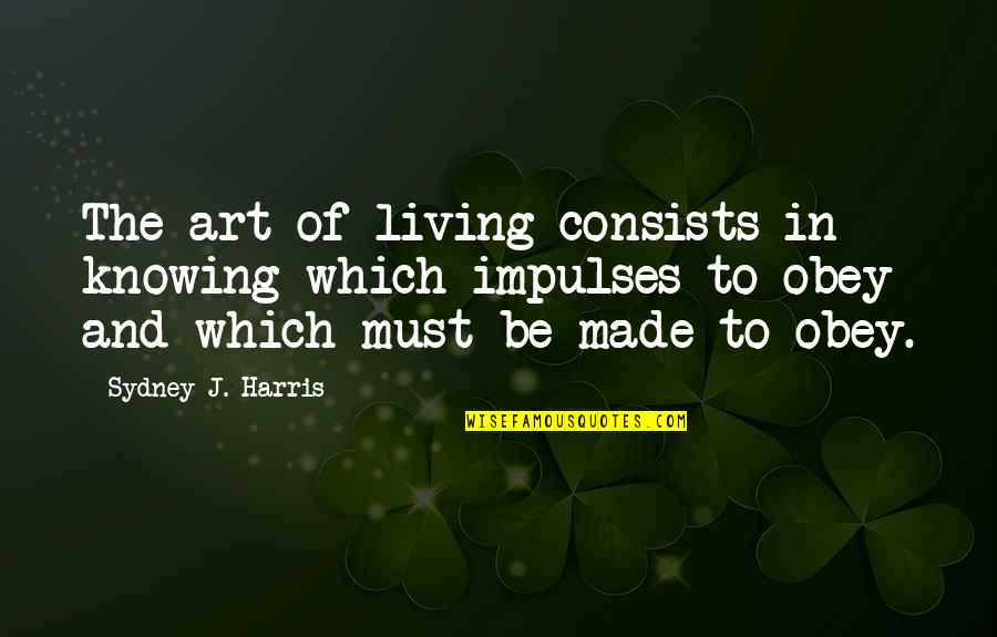 The Art Of Living Quotes By Sydney J. Harris: The art of living consists in knowing which