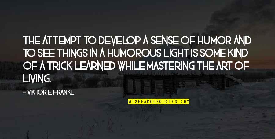 The Art Of Living Quotes By Viktor E. Frankl: The attempt to develop a sense of humor