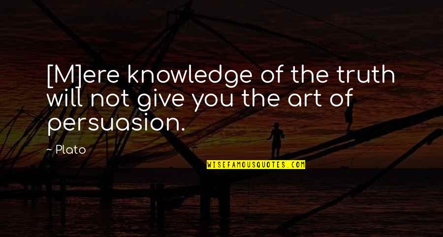 The Art Of Persuasion Quotes By Plato: [M]ere knowledge of the truth will not give