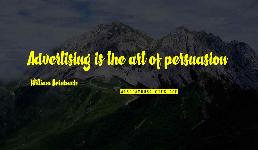 The Art Of Persuasion Quotes By William Bernbach: Advertising is the art of persuasion. The Art Of Persuasion Quotes By William Bernbach: Advertising is the art of persuasion.