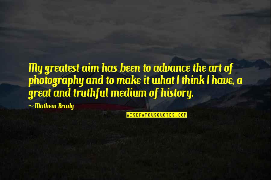 The Art Of Photography Quotes By Mathew Brady: My greatest aim has been to advance the The Art Of Photography Quotes By Mathew Brady: My greatest aim has been to advance the
