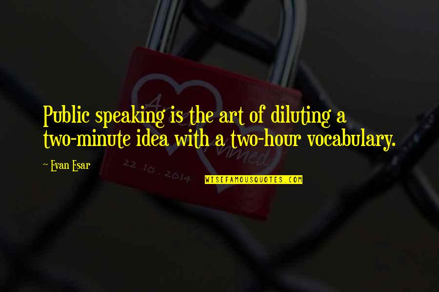 The Art Of Public Speaking Quotes By Evan Esar: Public speaking is the art of diluting a