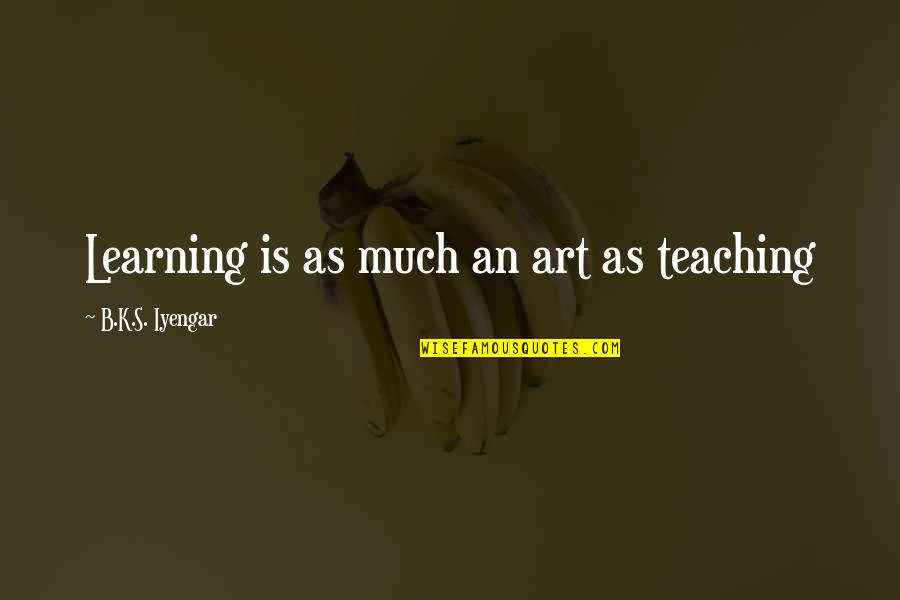 The Art Of Teaching Quotes By B.K.S. Iyengar: Learning is as much an art as teaching